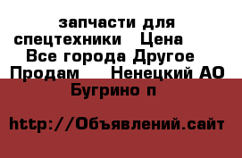 запчасти для спецтехники › Цена ­ 1 - Все города Другое » Продам   . Ненецкий АО,Бугрино п.
